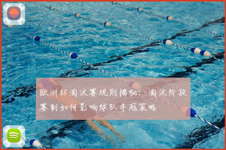 欧洲杯淘汰赛规则揭秘：淘汰阶段赛制如何影响球队夺冠策略