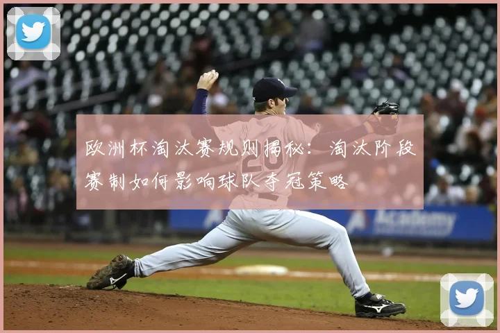 欧洲杯淘汰赛规则揭秘：淘汰阶段赛制如何影响球队夺冠策略