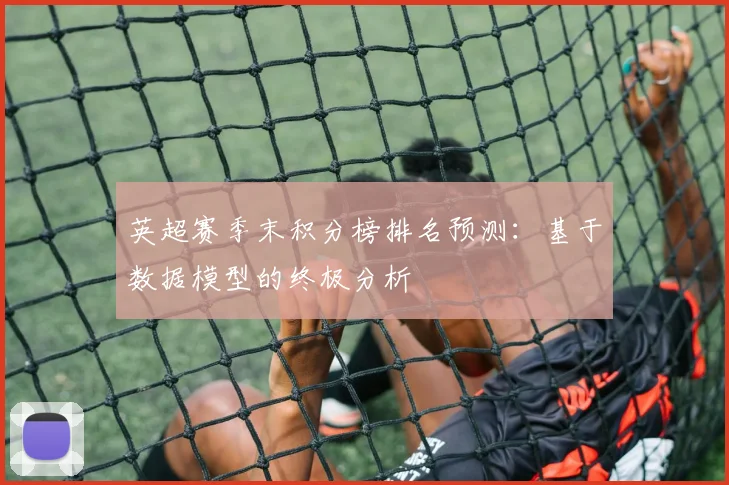 英超赛季末积分榜排名预测：基于数据模型的终极分析