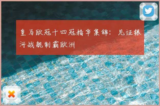 皇马欧冠十四冠精华集锦：见证银河战舰制霸欧洲