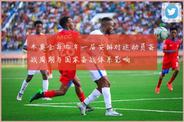 冬奥会每四年一届安排对运动员备战周期与国家备战体系影响