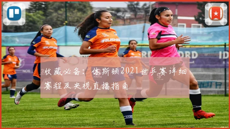 收藏必备：休斯顿2021世乒赛详细赛程及央视直播指南