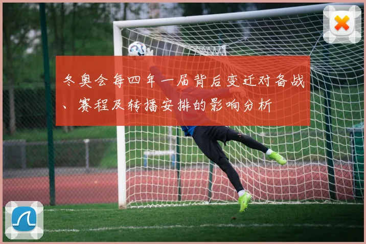 冬奥会每四年一届背后变迁对备战、赛程及转播安排的影响分析