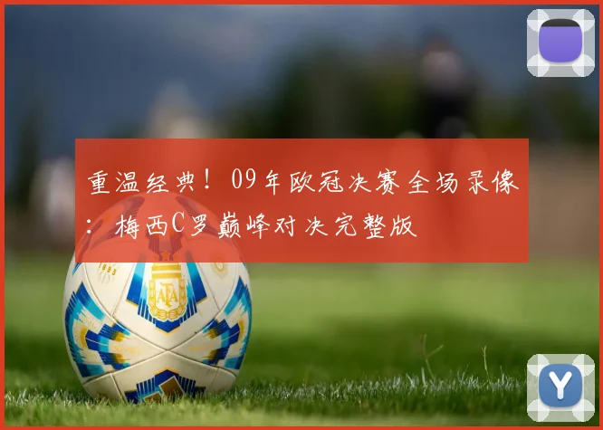 重温经典！09年欧冠决赛全场录像：梅西C罗巅峰对决完整版