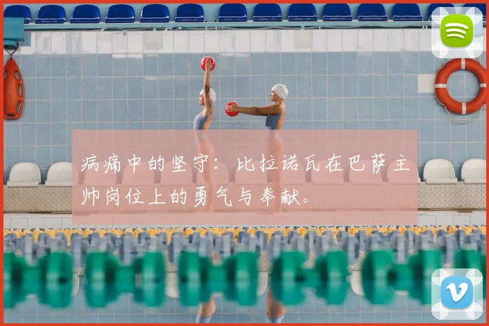 病痛中的坚守：比拉诺瓦在巴萨主帅岗位上的勇气与奉献。