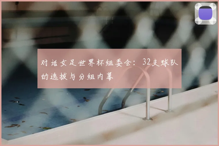对话女足世界杯组委会：32支球队的选拔与分组内幕