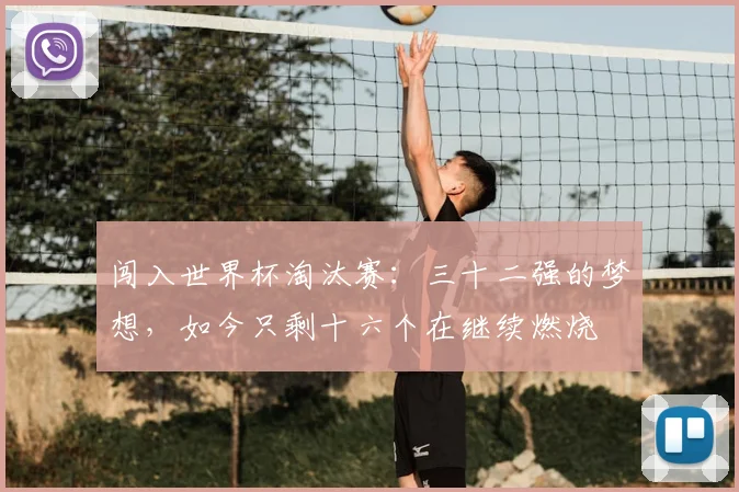 闯入世界杯淘汰赛：三十二强的梦想，如今只剩十六个在继续燃烧