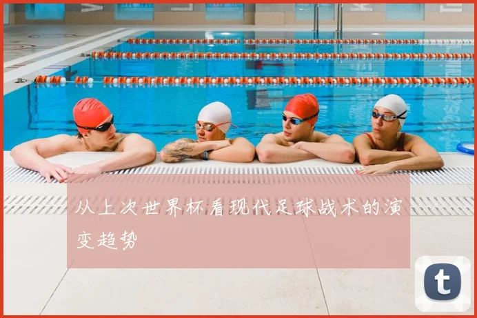从上次世界杯看现代足球战术的演变趋势