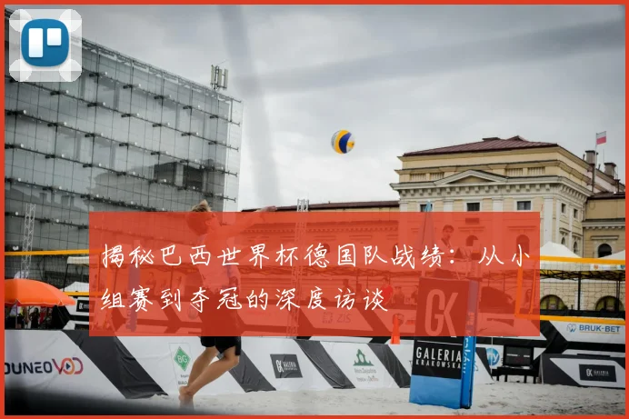揭秘巴西世界杯德国队战绩:从小组赛到夺冠的深度访谈