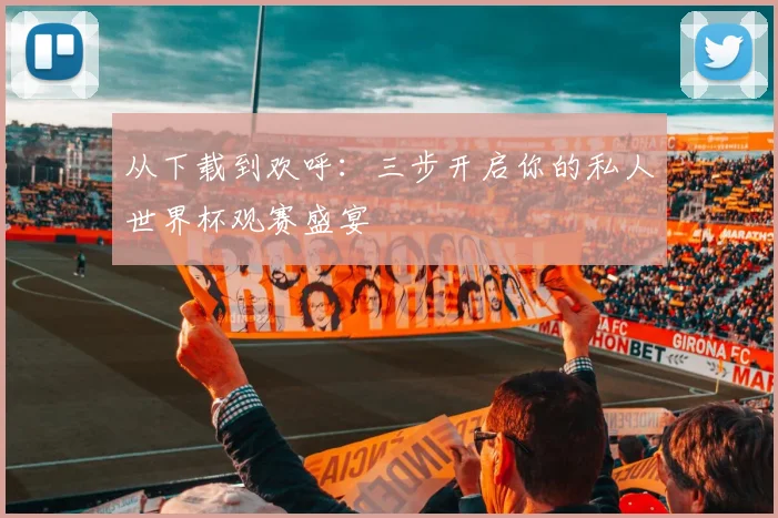 从下载到欢呼：三步开启你的私人世界杯观赛盛宴