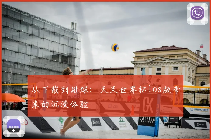 从下载到进球：天天世界杯ios版带来的沉浸体验